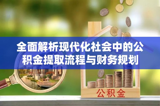 商都全面解析现代化社会中的公积金提取流程与财务规划