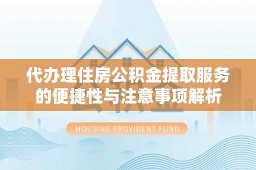 商都代办理住房公积金提取服务的便捷性与注意事项解析