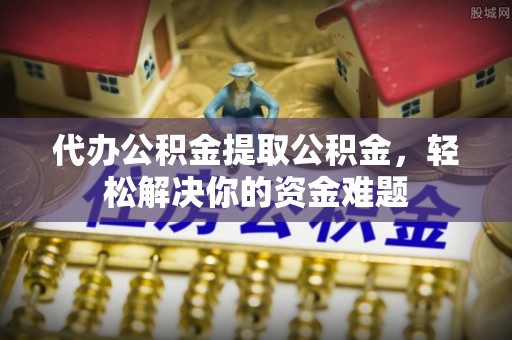 商都代办公积金提取公积金，轻松解决你的资金难题