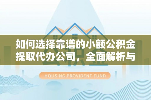 商都如何选择靠谱的小额公积金提取代办公司，全面解析与实用指南