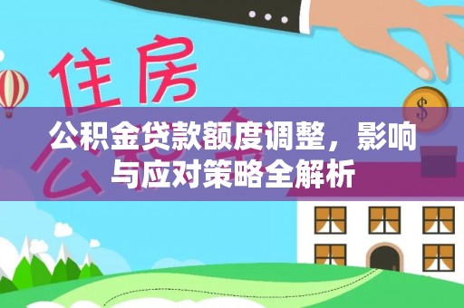 商都公积金贷款额度调整，影响与应对策略全解析