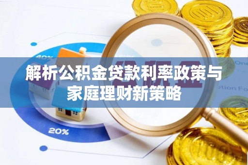 商都解析公积金贷款利率政策与家庭理财新策略