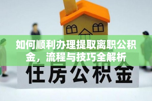 商都如何顺利办理提取离职公积金，流程与技巧全解析