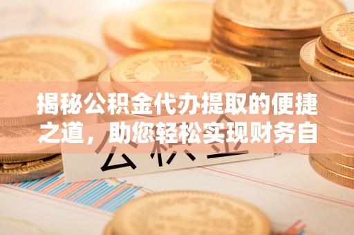 商都揭秘公积金代办提取的便捷之道，助您轻松实现财务自由