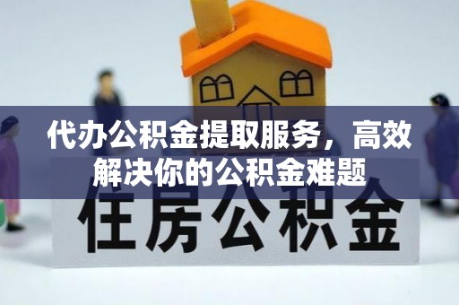 商都代办公积金提取服务，高效解决你的公积金难题