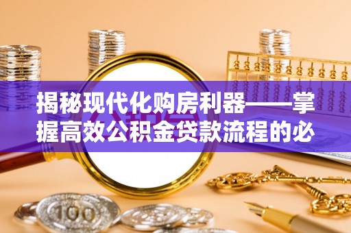 商都揭秘现代化购房利器——掌握高效公积金贷款流程的必备指南