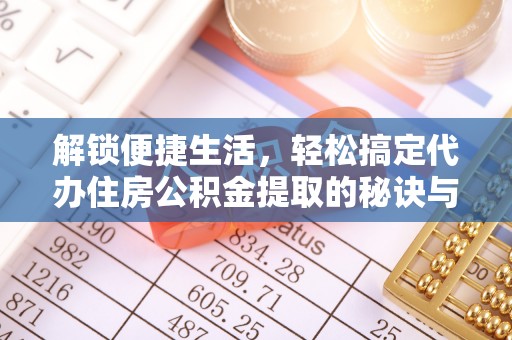 商都解锁便捷生活，轻松搞定代办住房公积金提取的秘诀与技巧