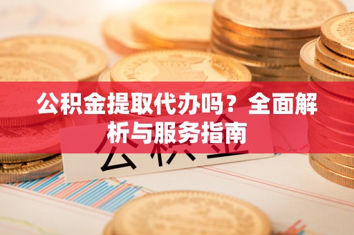 商都公积金提取代办吗？全面解析与服务指南