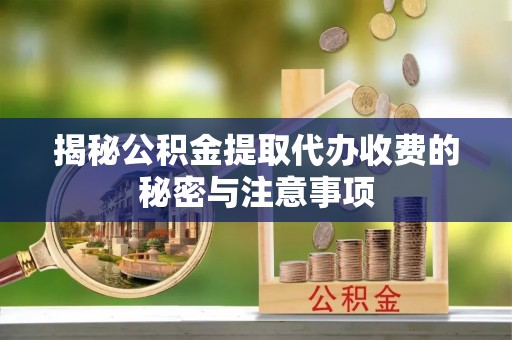 商都揭秘公积金提取代办收费的秘密与注意事项