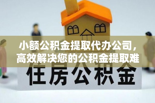 商都小额公积金提取代办公司，高效解决您的公积金提取难题