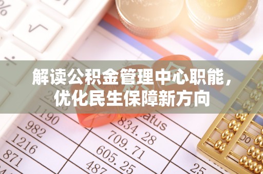 商都解读公积金管理中心职能，优化民生保障新方向