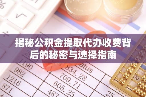 商都揭秘公积金提取代办收费背后的秘密与选择指南