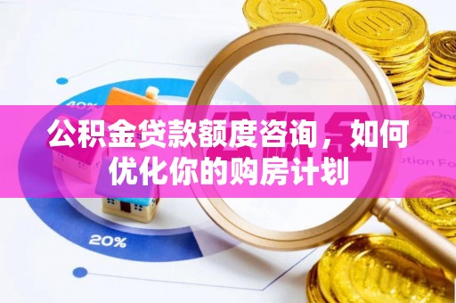 商都公积金贷款额度咨询，如何优化你的购房计划