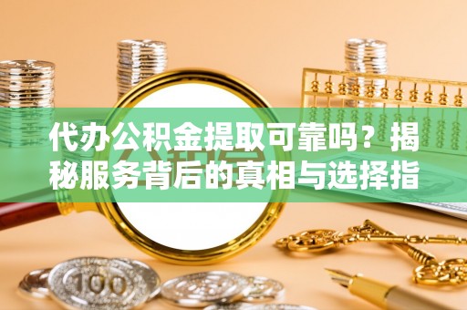 商都代办公积金提取可靠吗？揭秘服务背后的真相与选择指南