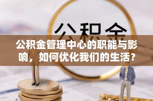商都公积金管理中心的职能与影响，如何优化我们的生活？
