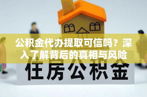 商都公积金代办提取可信吗？深入了解背后的真相与风险