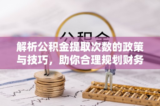 商都解析公积金提取次数的政策与技巧，助你合理规划财务未来