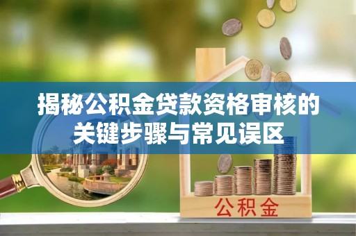 商都揭秘公积金贷款资格审核的关键步骤与常见误区