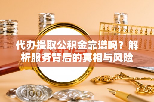 商都代办提取公积金靠谱吗？解析服务背后的真相与风险