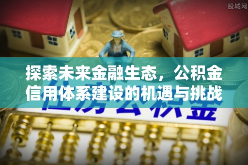 商都探索未来金融生态，公积金信用体系建设的机遇与挑战