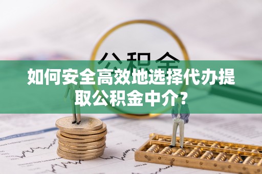 商都如何安全高效地选择代办提取公积金中介？