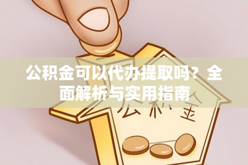 商都公积金可以代办提取吗？全面解析与实用指南