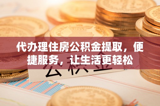 商都代办理住房公积金提取，便捷服务，让生活更轻松