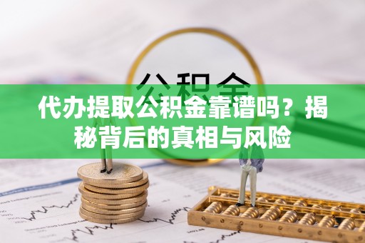 商都代办提取公积金靠谱吗？揭秘背后的真相与风险