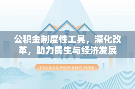 商都公积金制度性工具，深化改革，助力民生与经济发展