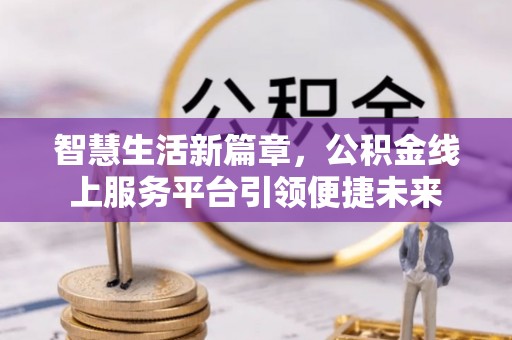 商都智慧生活新篇章，公积金线上服务平台引领便捷未来