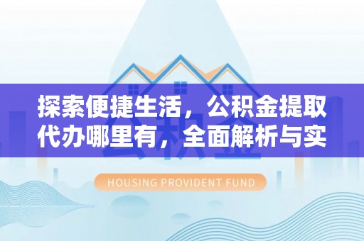 商都探索便捷生活，公积金提取代办哪里有，全面解析与实用指南