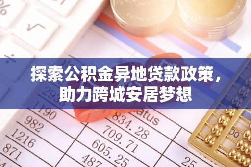 商都探索公积金异地贷款政策，助力跨城安居梦想