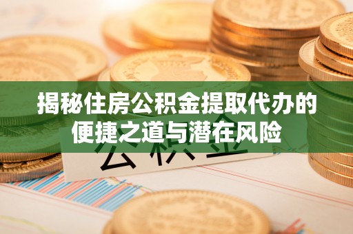 商都揭秘住房公积金提取代办的便捷之道与潜在风险