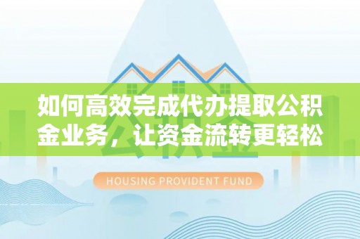商都如何高效完成代办提取公积金业务，让资金流转更轻松