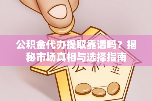 商都公积金代办提取靠谱吗？揭秘市场真相与选择指南