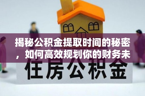 商都揭秘公积金提取时间的秘密，如何高效规划你的财务未来