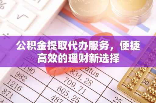 商都公积金提取代办服务，便捷高效的理财新选择