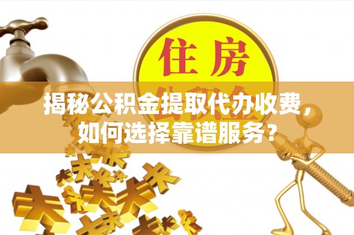 商都揭秘公积金提取代办收费，如何选择靠谱服务？