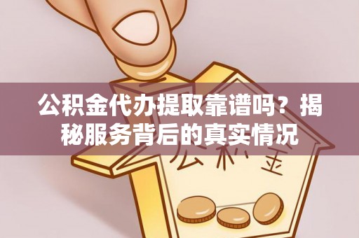 商都公积金代办提取靠谱吗？揭秘服务背后的真实情况