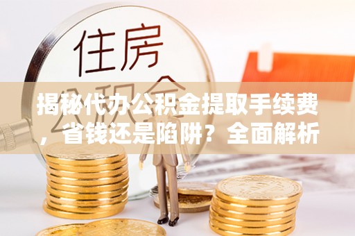 商都揭秘代办公积金提取手续费，省钱还是陷阱？全面解析与避坑指南