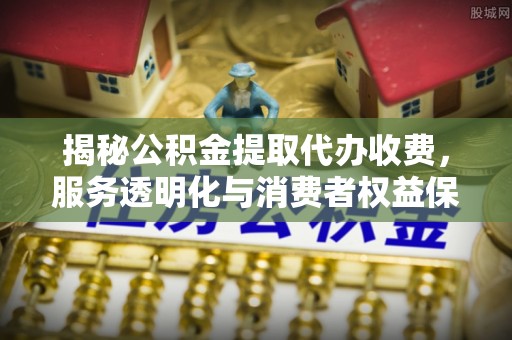 商都揭秘公积金提取代办收费，服务透明化与消费者权益保障