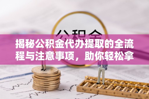 商都揭秘公积金代办提取的全流程与注意事项，助你轻松拿回属于自己的钱
