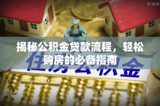 商都揭秘公积金贷款流程，轻松购房的必备指南