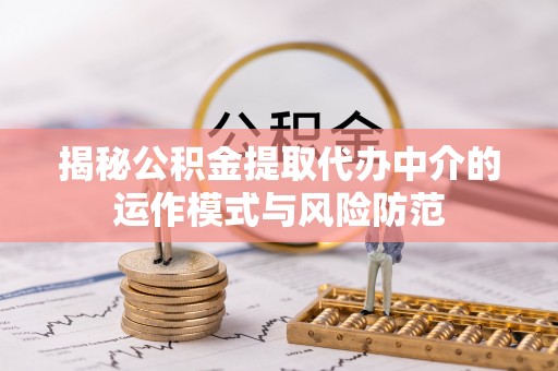 商都揭秘公积金提取代办中介的运作模式与风险防范