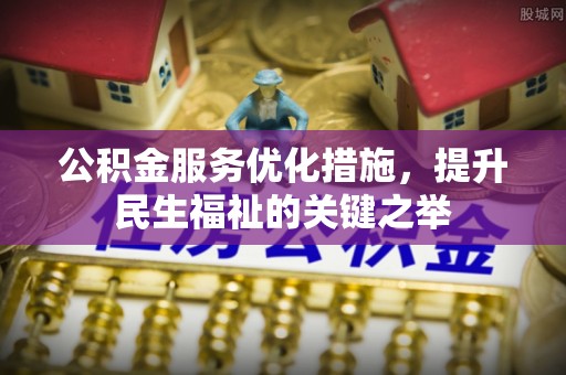 商都公积金服务优化措施，提升民生福祉的关键之举