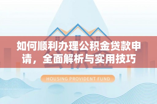 商都如何顺利办理公积金贷款申请，全面解析与实用技巧