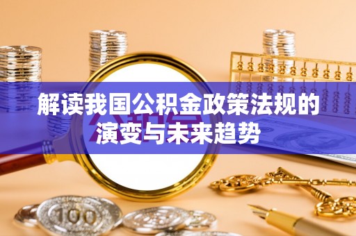 商都解读我国公积金政策法规的演变与未来趋势