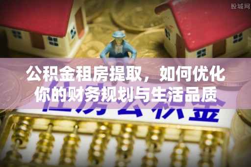 商都公积金租房提取，如何优化你的财务规划与生活品质