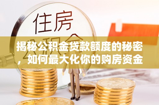 商都揭秘公积金贷款额度的秘密，如何最大化你的购房资金