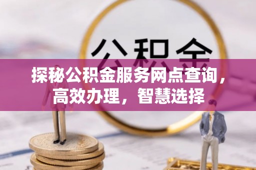 商都探秘公积金服务网点查询，高效办理，智慧选择